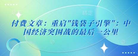 付费文章：重启”钱袋子引擎”：中国经济突围战的最后一公里-泰戈创艺资源库