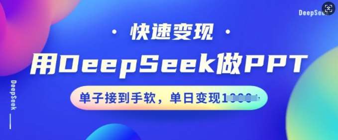 用DeepSeek做PPT，快速变现，单子接到手软，单日变现多张-泰戈创艺资源库