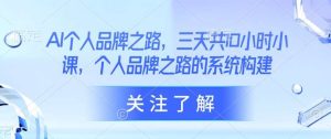 AI个人品牌之路，​三天共10小时小课，个人品牌之路的系统构建-泰戈创艺资源库