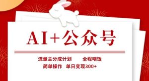 AI+公众号，流量主分成计划，全程喂饭，简单操作，单日变现3张+【揭秘】-泰戈创艺资源库