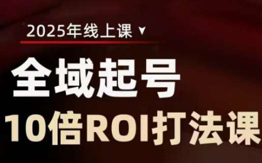 2025全域起号10倍ROI打法课，助你提升直播间的投资回报率-泰戈创艺资源库