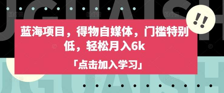 蓝海项目，得物自媒体，门槛特别低，轻松月入6k-泰戈创艺资源库