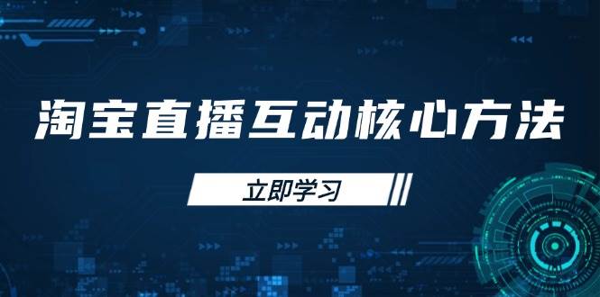 （14128期）淘宝直播互动核心方法，新手入门指南、直播能力提升，新手主播快速突围-泰戈创艺资源库