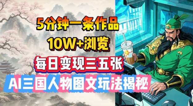 5分钟一条作品，10W+浏览，每日变现三五张，AI三国人物图文玩法揭秘-泰戈创艺资源库