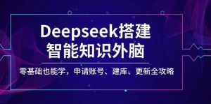 Deepseek搭建智能知识外脑,零基础也能学,申请账号、建库、更新全攻略-泰戈创艺资源库
