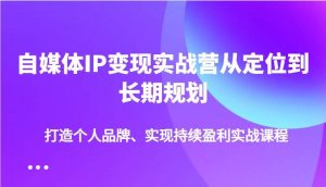 自媒体IP变现实战营从定位到长期规划，打造个人品牌、实现持续盈利实战课程-泰戈创艺资源库