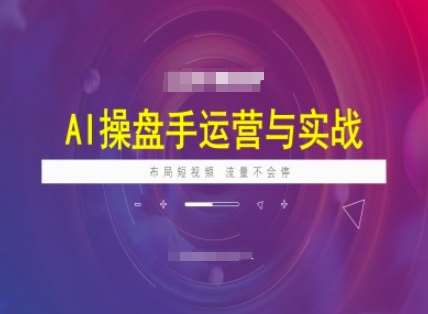 AI操盘手运营实战课程，布局短祝频，流量不会停-泰戈创艺资源库