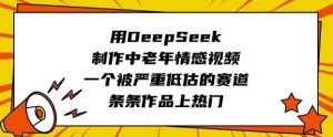 用DeepSeek制作中老年情感视频，一个被严重低估的赛道，条条作品上热门-泰戈创艺资源库