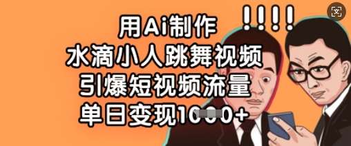 用Ai制作水滴小人跳舞视频，引爆短视频流量，单日变现数张-泰戈创艺资源库