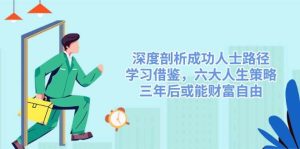 （14408期）深度剖析成功人士路径，学习借鉴，六大人生策略，三年后或能财富自由-泰戈创艺资源库