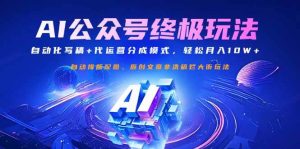 （14585期）公众号流量主终极玩法：自动化写稿+代运营分成模式，轻松月入10W+-泰戈创艺资源库