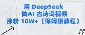 用Deepseek做AI古诗词视频涨粉10W+(保姆级教程)-泰戈创艺资源库