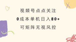 （14567期）视频号点点关注 0成本单号80+ 可矩阵 绿色正规 长期稳定-泰戈创艺资源库