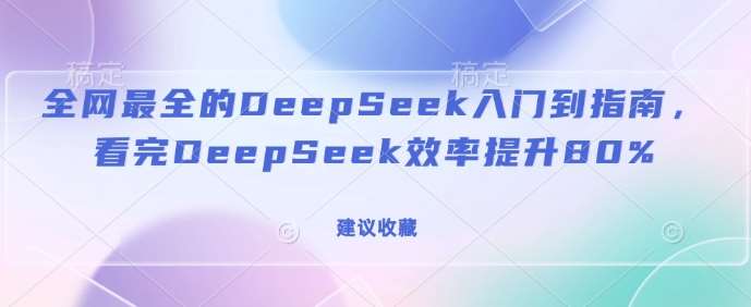 全网最全的DeepSeek入门到指南，看完DeepSeek效率提升80%(建议收藏)-泰戈创艺资源库