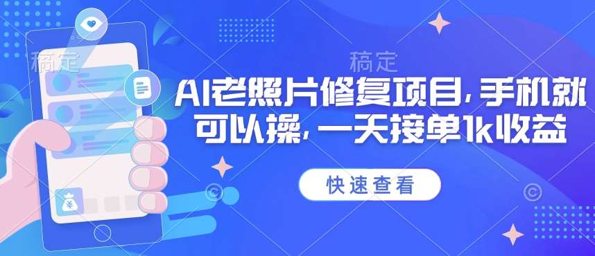 25年最新AI老照片修复项目，手机就可以操，一天接单1k收益-泰戈创艺资源库