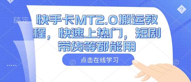 快手卡MT2.0搬运教程，快速上热门，短剧带货等都能用-泰戈创艺资源库