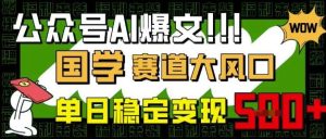 公众号AI爆文，国学赛道大风口，小白轻松上手，单日稳定变现5张-泰戈创艺资源库