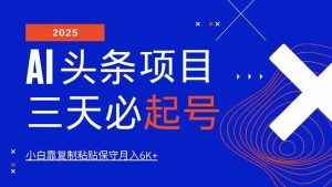 （14416期）AI头条三天必起号，纯原创情感故事，每天搬砖10分钟，小白靠复制粘贴月…-泰戈创艺资源库