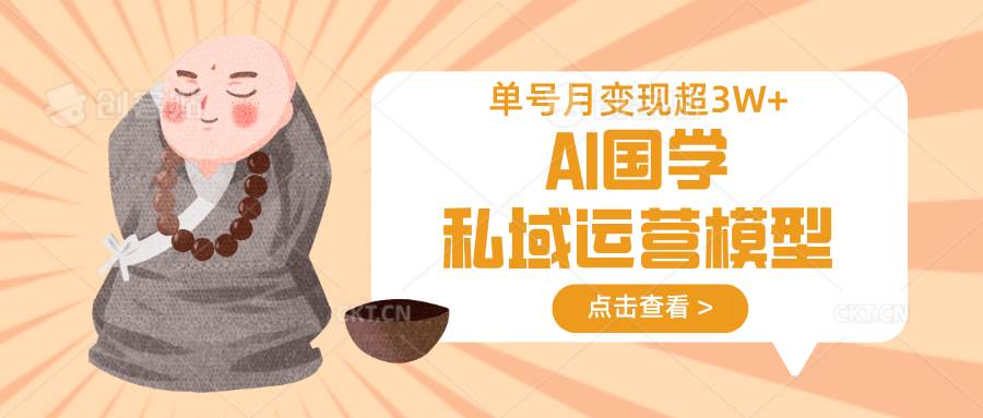 AI国学私域运营模型，无成本、变现快、周期短、持续性强，单号月变现3w+-泰戈创艺资源库