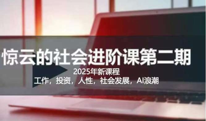 2025惊云社会进阶课(全新课程)，如果你要让自己的人生变清晰化社会化的话 这是我必推的一门课-泰戈创艺资源库