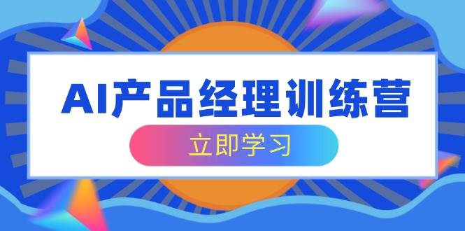 （14521期）AI产品经理训练营，全面掌握核心知识体系，轻松应对求职转行挑战-泰戈创艺资源库