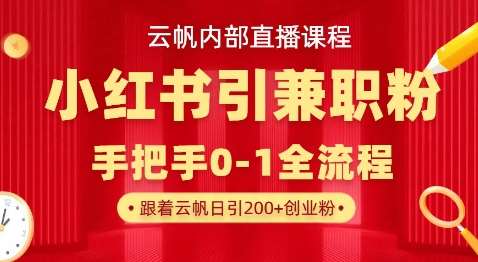 云帆内部直播课，小红书引流兼职粉教程，日引500+月变现过W-泰戈创艺资源库