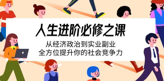 （14543期）人生进阶必修之课：从经济政治到实业副业，全方位提升你的社会竞争力-泰戈创艺资源库