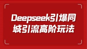 Deepseek引爆同城引流高阶玩法,掌握短视频创作与数字人技术,实现高效转化与传播-泰戈创艺资源库