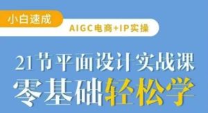 AIGC电商必备实操21节平面设计实战课,教你玩转AI-泰戈创艺资源库