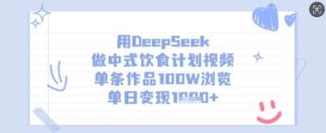 用DeepSeek做中式饮食计划视频，单条作品100W浏览，单日变现多张-泰戈创艺资源库