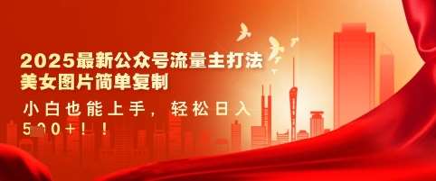 2025最新公众号流量主打法，美女图片简单复制，小白也能上手，轻松日入5张-泰戈创艺资源库