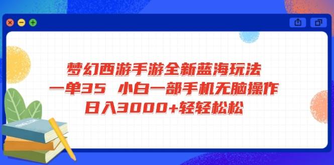 （14594期）梦幻西游手游全新蓝海玩法 一单35 小白一部手机无脑操作 日入3000+轻轻…-泰戈创艺资源库