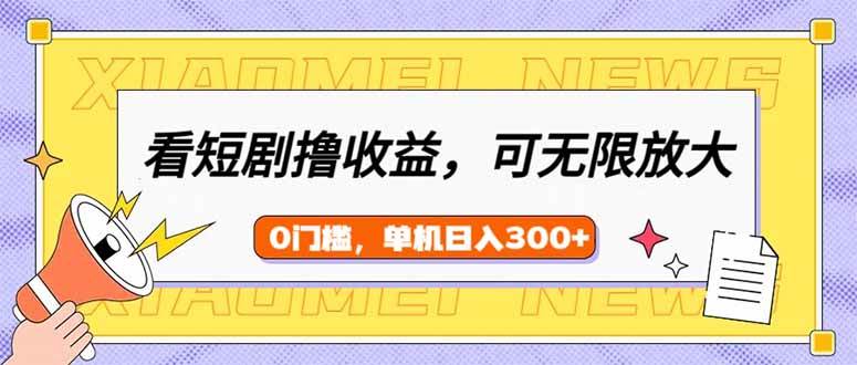 （14569期）看短剧领收益，可矩阵无限放大，单机日收益300+，新手小白轻松上手-泰戈创艺资源库