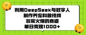 利用DeepSeek与数字人制作养宠科普视频，非常火爆的赛道，单日变现多张-泰戈创艺资源库