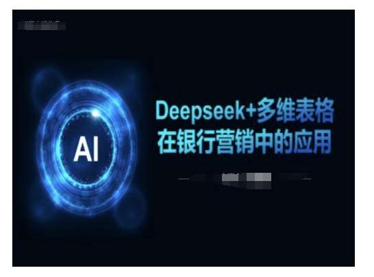 Deepseek+多维表格在银行营销场景中的应用-泰戈创艺资源库