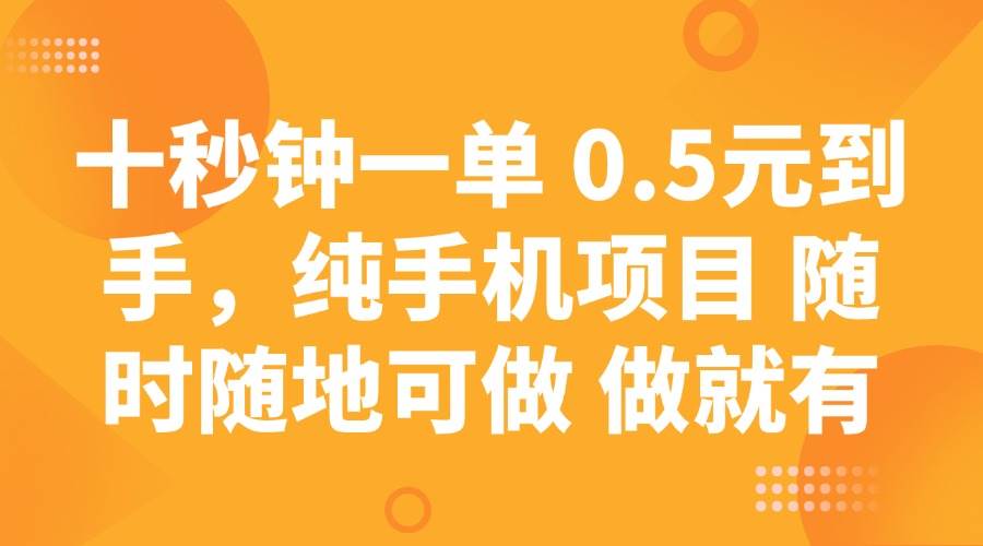 十秒钟一单 0.5元到手，纯手机项目 随时随地可做 做就有-泰戈创艺资源库