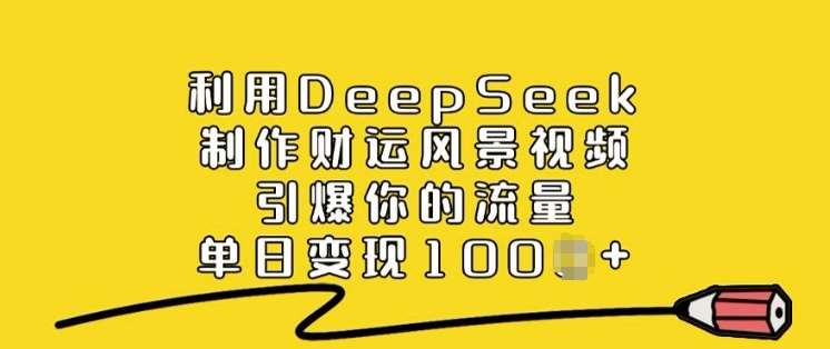 利用DeepSeek制作财运风景视频，引爆你的流量，单日变现多张-泰戈创艺资源库