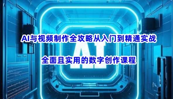 AI与视频制作全攻略从入门到精通实战，全面且实用的数字创作课程-泰戈创艺资源库