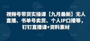 视频号带货实操课【25年3月最新】无人直播、书单号卖货、个人IP口播等,钉钉直播课+资料素材-泰戈创艺资源库