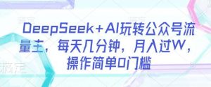 DeepSeek+AI玩转公众号流量主，每天几分钟，月入过W，操作简单0门槛-泰戈创艺资源库