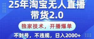 25年淘宝无人直播带货2.0.独家技术，开播爆单，纯小白易上手，不封号，不违规，日入多张【揭秘】-泰戈创艺资源库