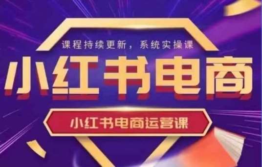 小红书电商运营实操课，​新手从0~1落地实操-泰戈创艺资源库