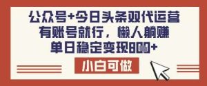 公众号+今日头条双代运营，有账号就行，单日稳定变现8张【揭秘】-泰戈创艺资源库