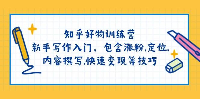 （14358期）知乎好物训练营：新手写作入门，包含涨粉,定位,内容撰写,快速变现等技巧-泰戈创艺资源库