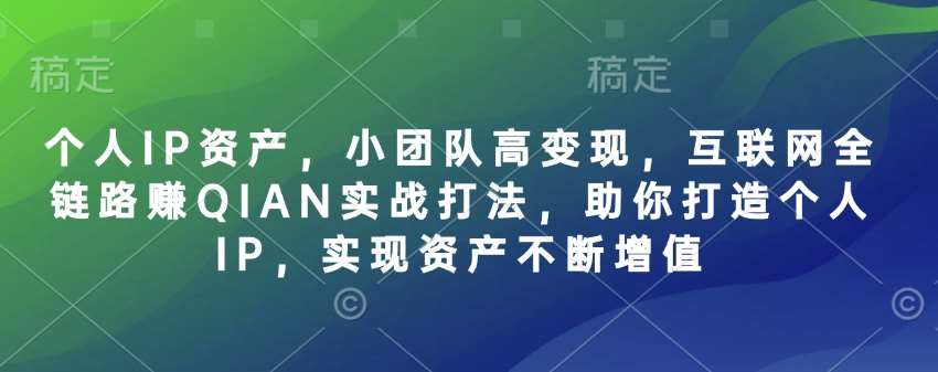 个人IP资产，小团队高变现，互联网全链路赚QIAN实战打法，助你打造个人IP，实现资产不断增值-泰戈创艺资源库