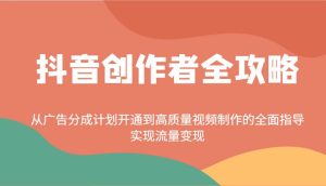 抖音创作者全攻略:从广告分成计划开通到高质量视频制作的全面指导,实现流量变现-泰戈创艺资源库