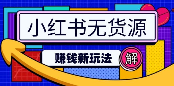 （14424期）小红书无货源赚钱新玩法：无需涨粉囤货直播，轻松实现日破2w-泰戈创艺资源库