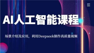 AI人工智能课程，场景介绍及应用，利用Deepseek制作高质量视频-泰戈创艺资源库