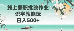 （14420期）线上兼职批改作业，识字就能玩，日入500+-泰戈创艺资源库