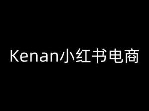 Kenan小红书电商-kenan小红书教程-泰戈创艺资源库